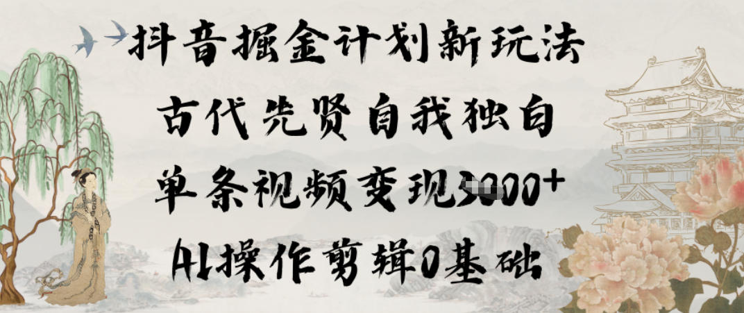 抖音掘金计划新玩法，古代先贤自我独白，单条视频变现1k+，AI操作剪辑0基础-禾谷轻创网