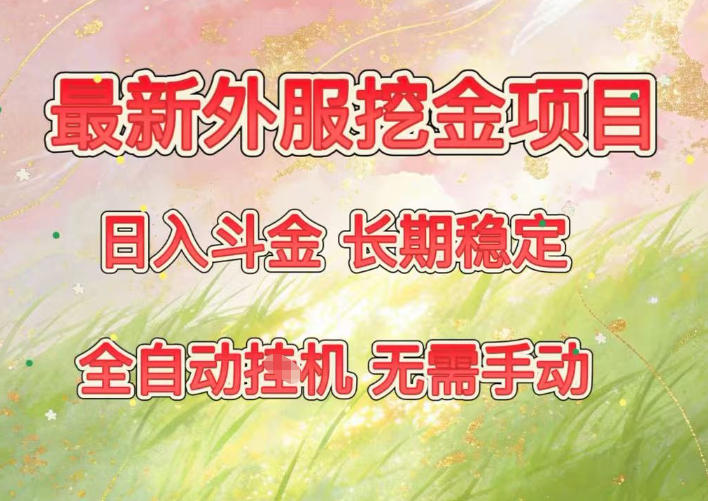 最新外服挖金项目，日入斗金，项目长期稳定，可放大操作，全自动运行，无需手动【揭秘】-禾谷轻创网