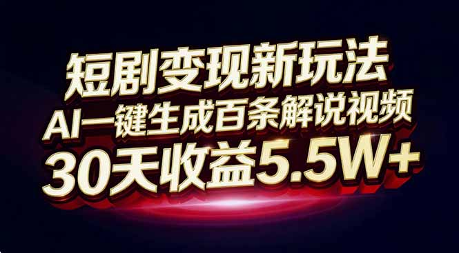 短剧变现新玩法，AI一键生成百条解说视频，30天收益5.5W+-禾谷轻创网
