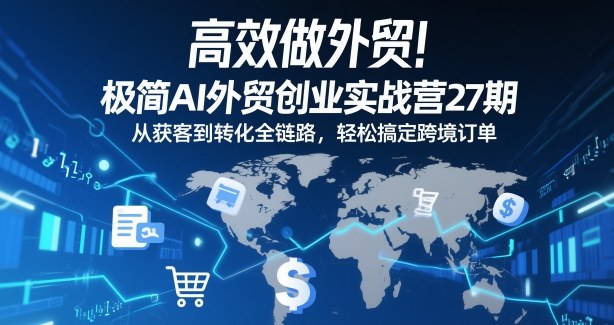 高效做外贸！极简AI外贸创业实战营27期，从获客到转化全链路，轻松搞定跨境订单-禾谷轻创网