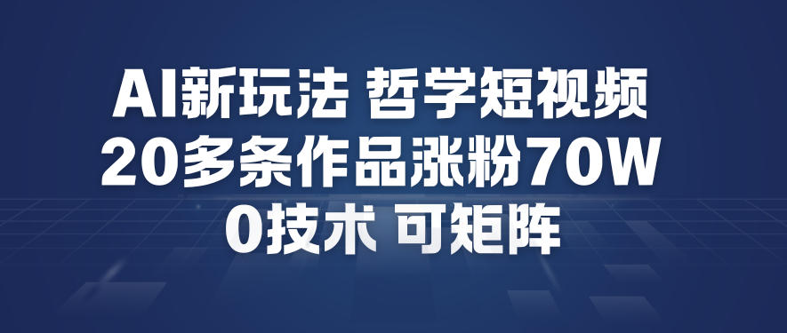 AI新玩法哲学短视频制作教学，20多条作品涨粉70W，0成本赛道，可矩阵-禾谷轻创网