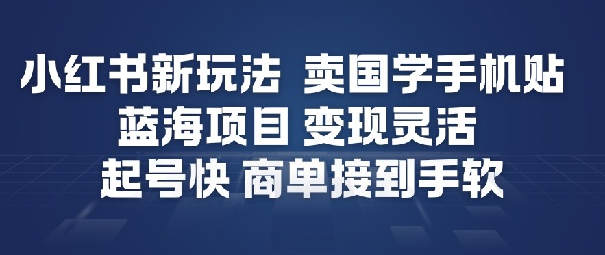 小红书新玩法，卖国学手机贴，蓝海项目，变现灵活，起号快，商单接到手软-禾谷轻创网