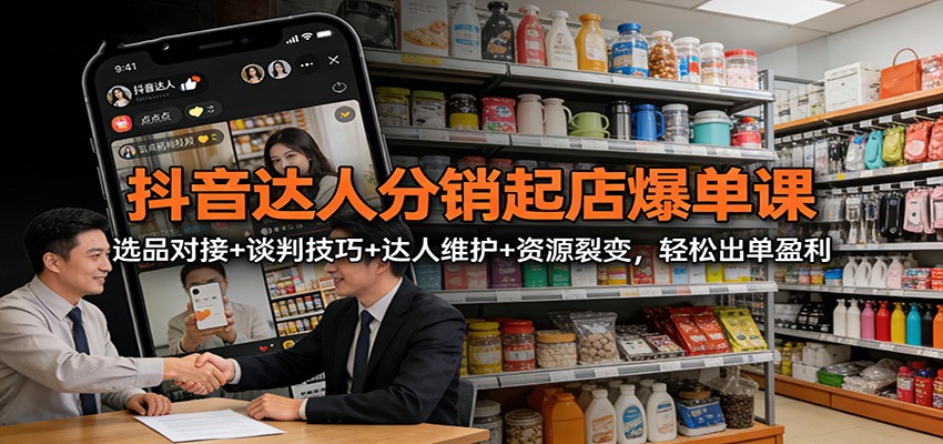抖音达人分销起店爆单课：选品对接+谈判技巧+达人维护+资源裂变，轻松出单盈利-禾谷轻创网