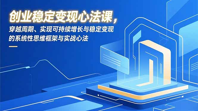 创业稳定变现心法课，穿越周期、实现可持续增长与稳定变现的系统性思维框架与实战心法-禾谷轻创网