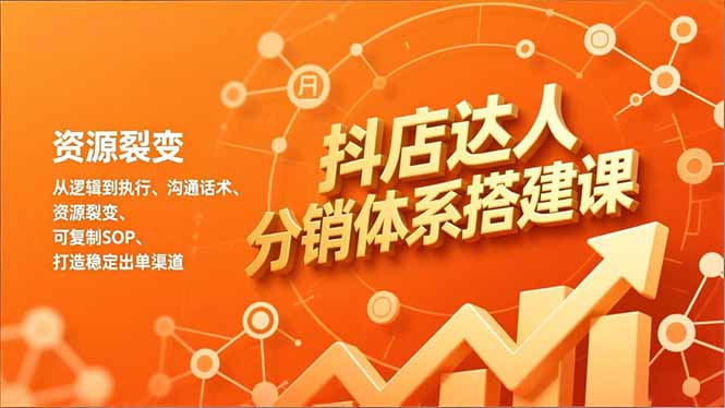抖店达人分销体系搭建课，从逻辑到执行、沟通话术、资源裂变，可复制SOP，打造稳定出单渠道-禾谷轻创网