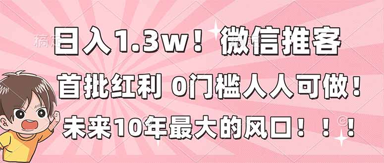 日入1.3w！微信推客，首批红利，未来10年最大的风口，0门槛，人人可做！-禾谷轻创网