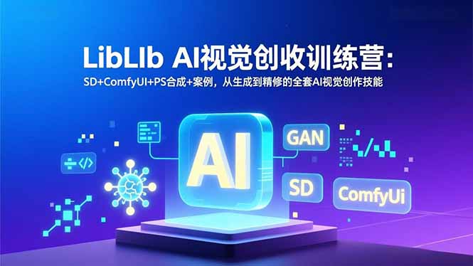 LibLIb AI视觉创收训练营：SD+ComfyUI+PS合成+案例，从生成到精修的全套AI视觉创作技能-禾谷轻创网