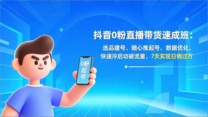 抖音0粉直播带货速成班：选品建号、随心推起号、数据优化，快速冷启动破流量，7天实现日销过万-禾谷轻创网