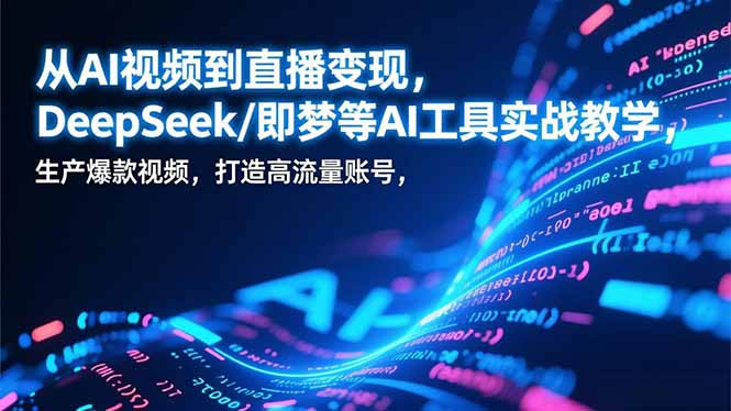 从AI视频到直播变现，DeepSeek/即梦等AI工具实战教学，生产爆款视频，打造高流量账号-禾谷轻创网