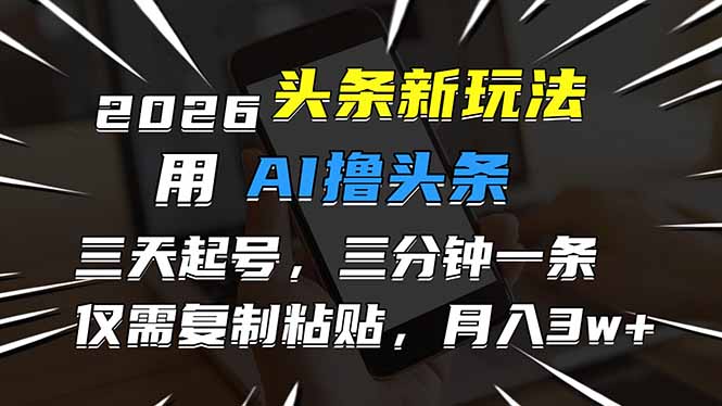 2026最新头条玩法，用AI撸头条，3天必起号，3分钟1条，只需要复制粘贴，简单月入3W+-禾谷轻创网