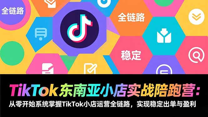 TikTok东南亚小店实战陪跑营：从零开始系统掌握TikTok小店运营全链路，实现稳定出单与盈利-禾谷轻创网