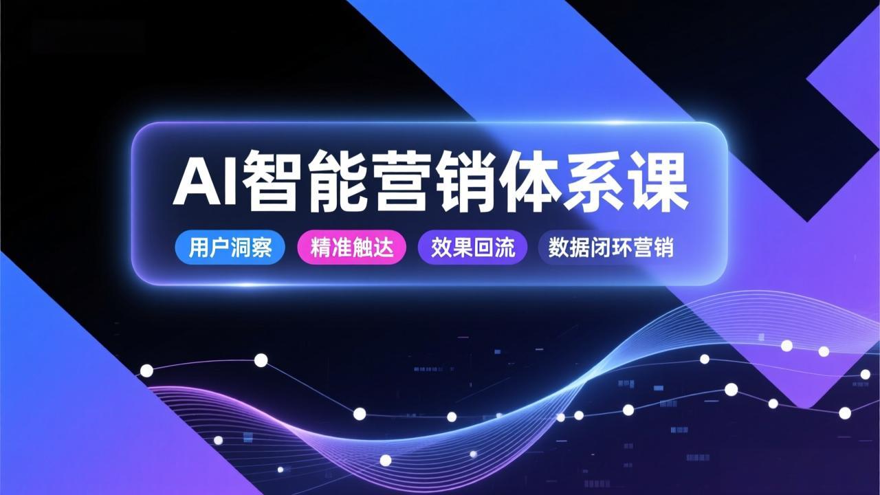 AI智能营销体系课，从用户洞察、精准触达到效果回流的数据闭环营销，提升整体营销效率与转化率-禾谷轻创网