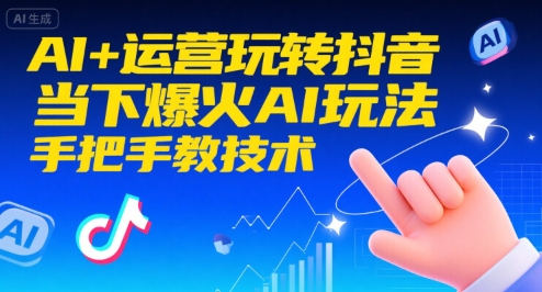 AI+运营玩转抖音，当下爆火AI玩法，手把手教技术(更新26年)-禾谷轻创网