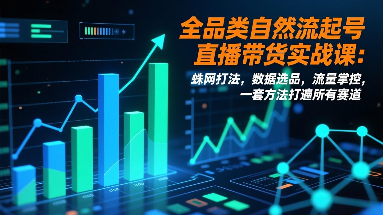 全品类自然流起号直播带货实战课：蛛网打法，数据选品，流量掌控，一套方法打遍所有赛道-禾谷轻创网