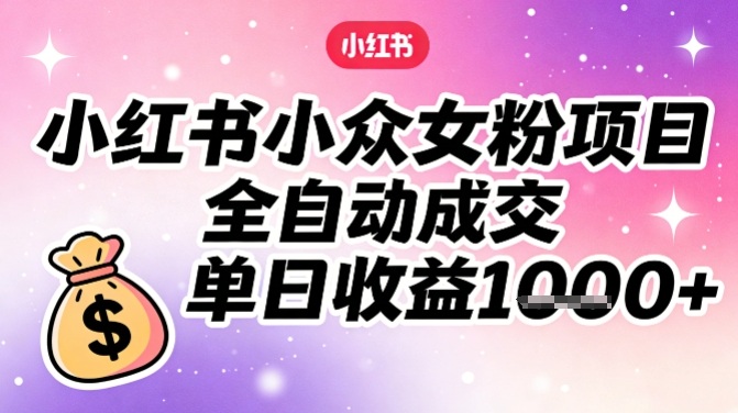 小红书小众女粉项目，全自动成交，单日收益多张-禾谷轻创网