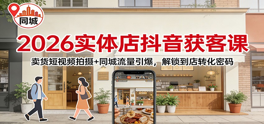 2026实体店抖音获客：卖货短视频拍摄+同城流量引爆，解锁到店转化密码-禾谷轻创网