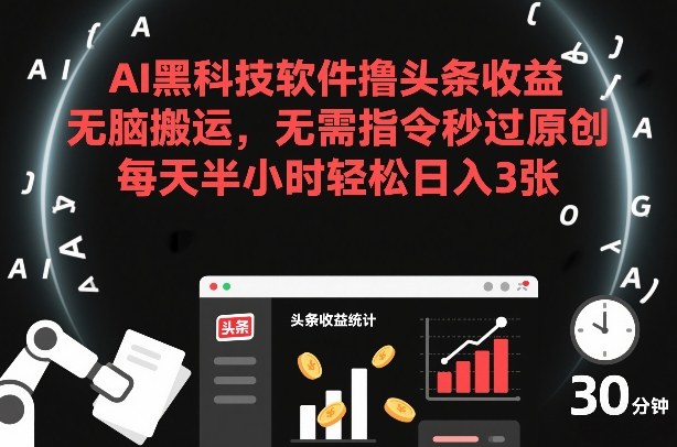 AI黑科技软件撸头条收益，无脑搬运，无需指令秒过原创，每天半小时轻松日入3张【揭秘】-禾谷轻创网