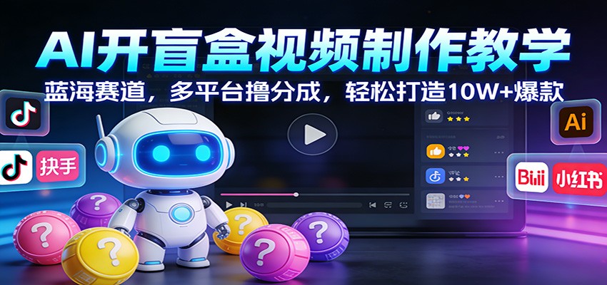 AI开盲盒视频制作教学：蓝海赛道，多平台撸分成，轻松打造10W+爆款-禾谷轻创网