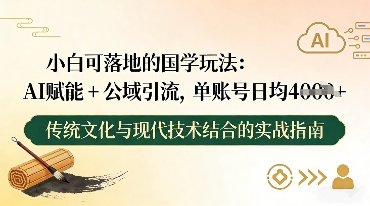 小白可落地的国学玩法：AI赋能+公域引流，单账号日均4张-禾谷轻创网