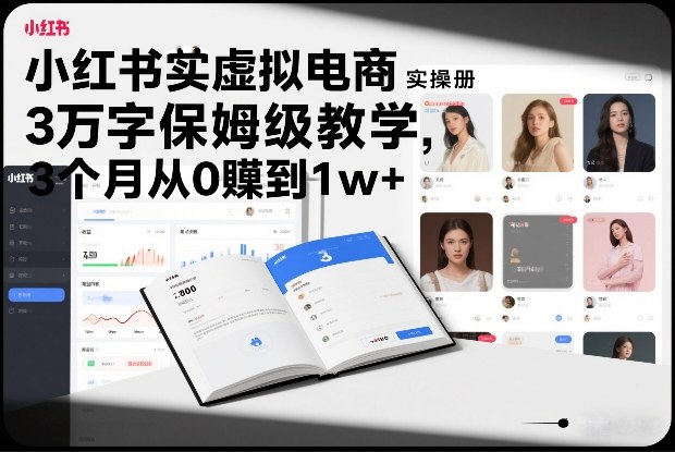 小红书虚拟电商实操手册，3万字保姆级教学，3个月从0賺到1w+-禾谷轻创网