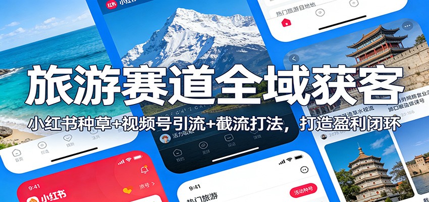 旅游赛道全域获客：小红书种草+视频号引流+截流打法，打造盈利闭环-禾谷轻创网