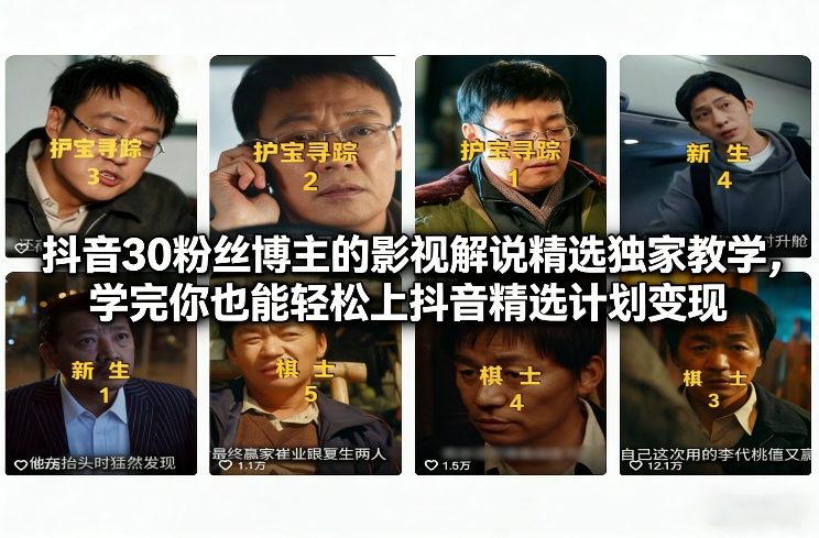 抖音30粉丝博主的影视解说精选独家教学，学完你也能轻松上抖音精选计划变现-禾谷轻创网