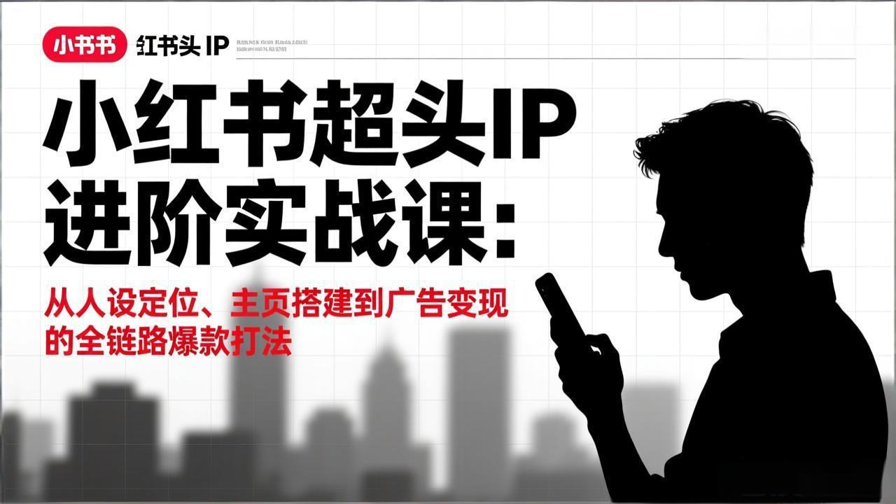 小红书超头IP进阶实战课：从人设定位、主页搭建到广告变现的全链路爆款打法-禾谷轻创网