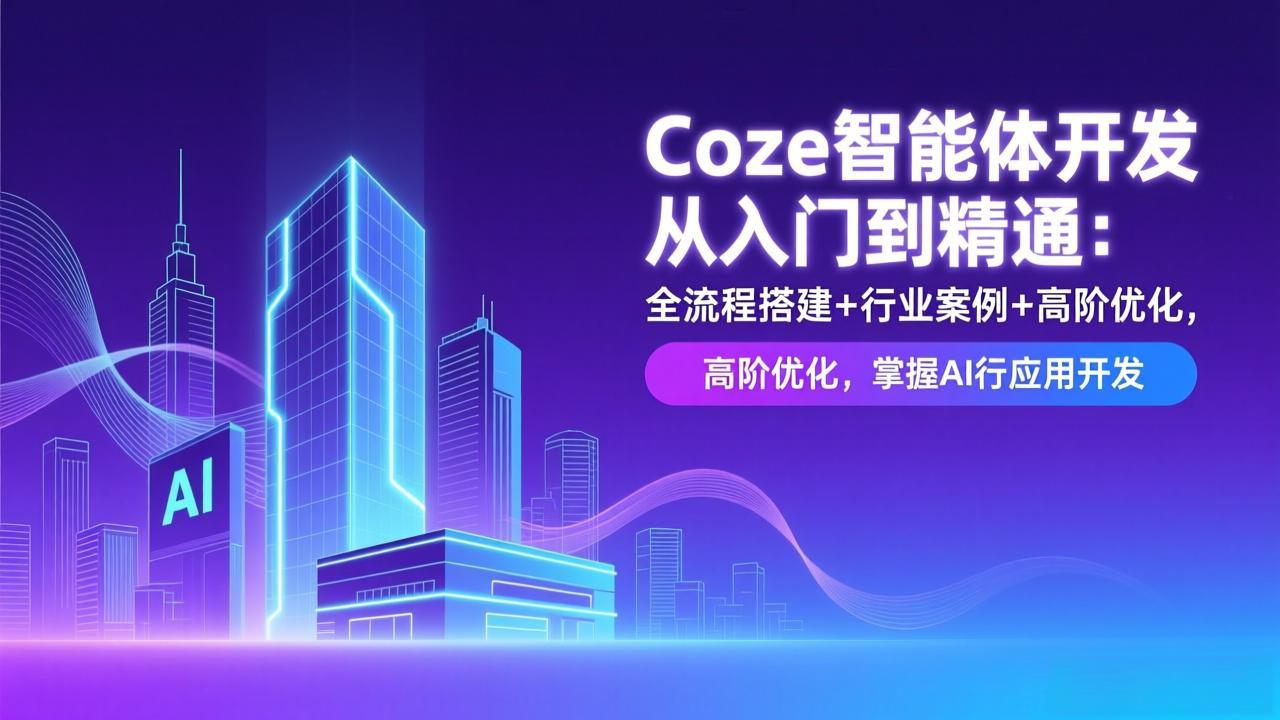 Coze智能体开发从入门到精通：全流程搭建+行业案例+高阶优化，掌握AI应用开发-禾谷轻创网