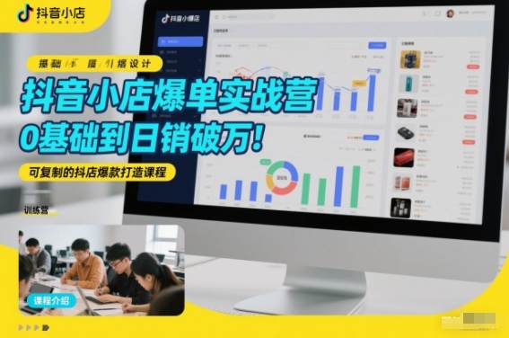 抖音小店爆单实战营，0基础到日销破万，可复制的抖店爆款打造课程-禾谷轻创网