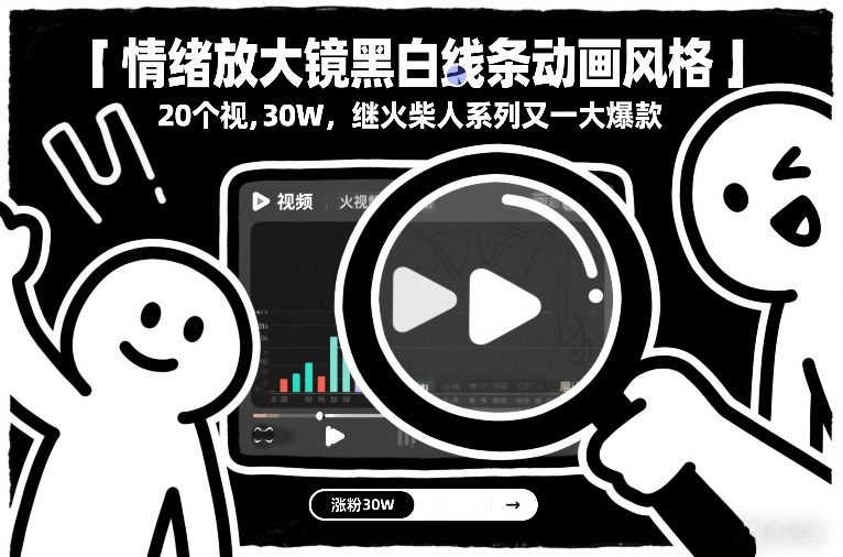 情绪放大镜黑白线条动画风格，20个视频，涨粉30W，继火柴人系列又一大爆款-禾谷轻创网