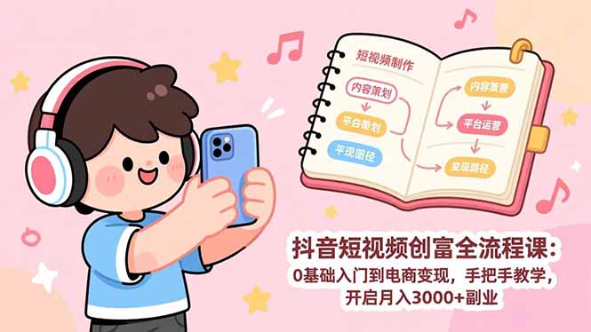 抖音短视频创富全流程课：0基础入门到电商变现，手把手教学，开启月入3000+副业-禾谷轻创网