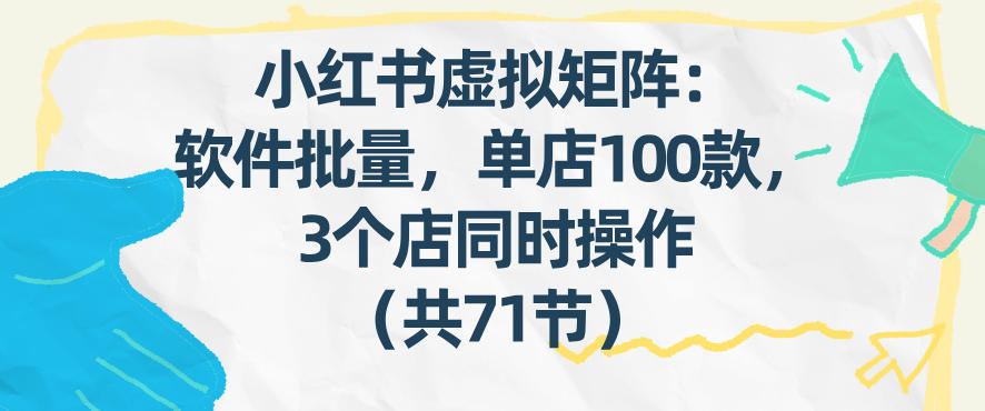 小红书虚拟矩阵：软件批量发笔记，单店100款，3个店同时操作(共71节)-禾谷轻创网