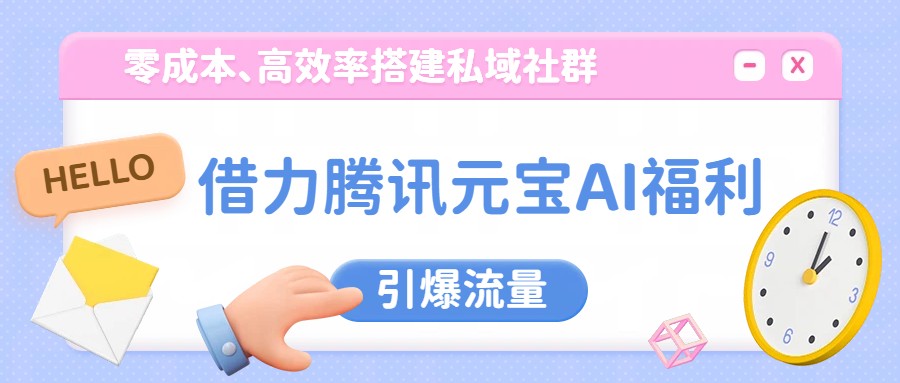 借力腾讯元宝AI福利，零成本、高效率搭建私域社群，引爆流量-禾谷轻创网