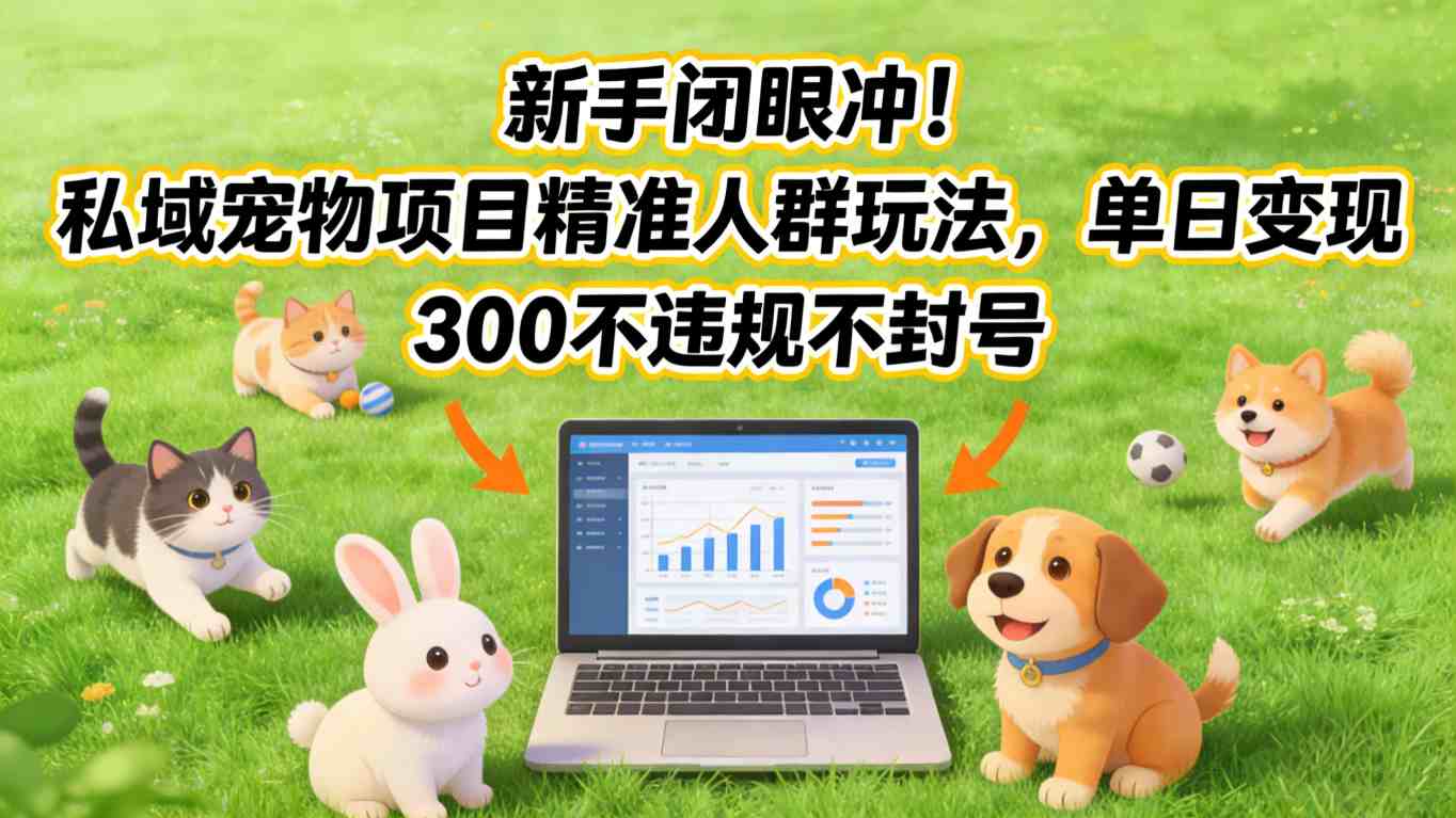新手闭眼冲！私域宠物项目精准人群玩法，单日变现3张不违规不封号-禾谷轻创网