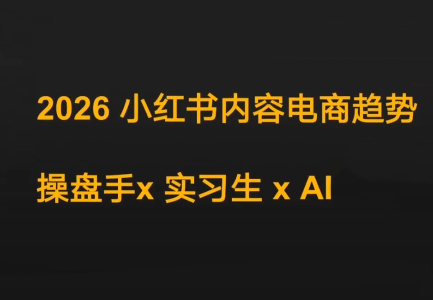 迪安·2026小红书内容电商趋势操盘手x实习生xAI-禾谷轻创网