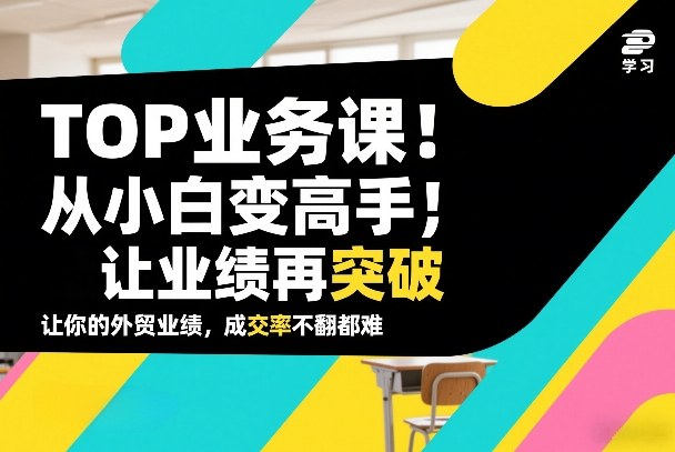 外贸TOP业务课，从小白变高手，或让业绩再突破，让你的外贸业绩，成交率不翻倍都难-禾谷轻创网