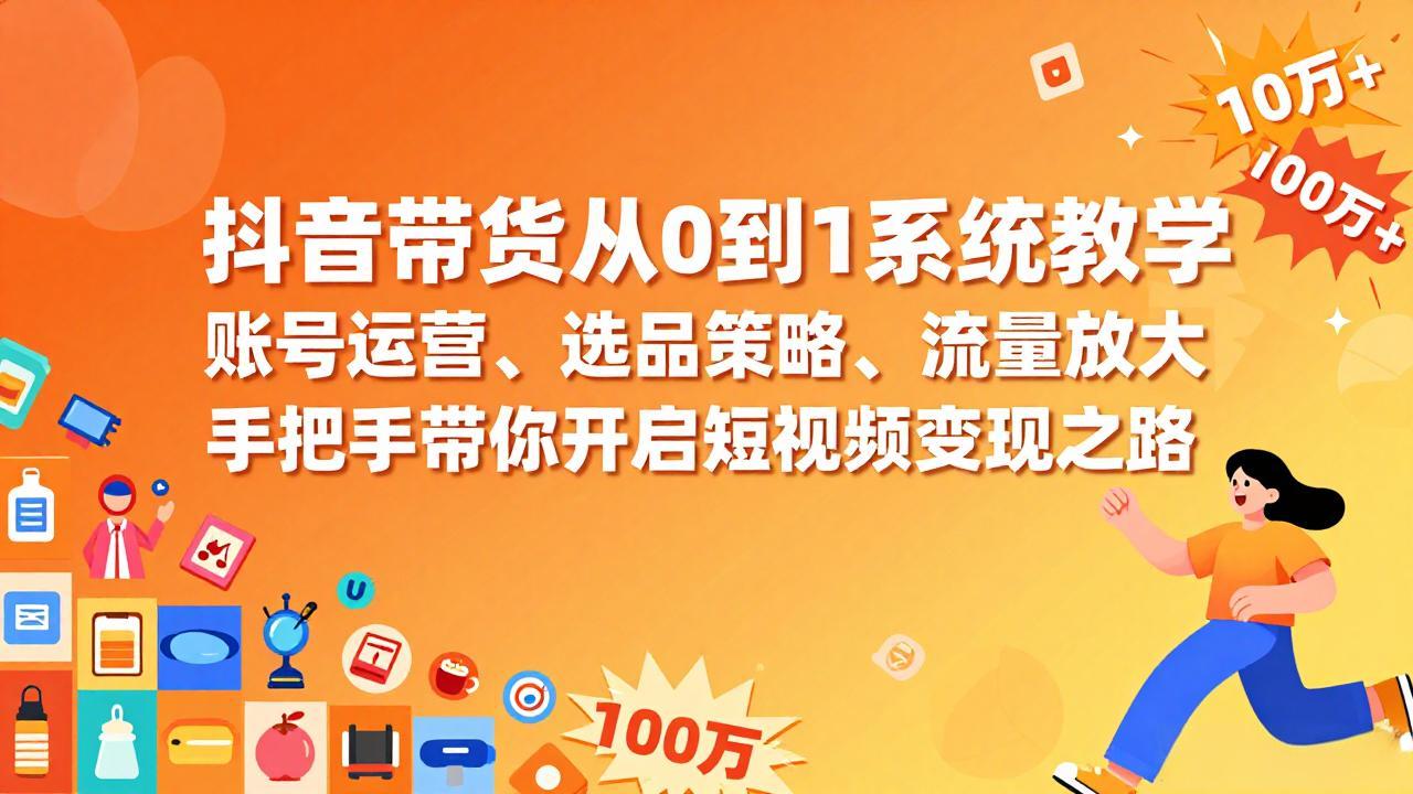 抖音带货从0到1系统教学，账号运营、选品策略、流量放大，手把手带你开启短视频变现之路-禾谷轻创网