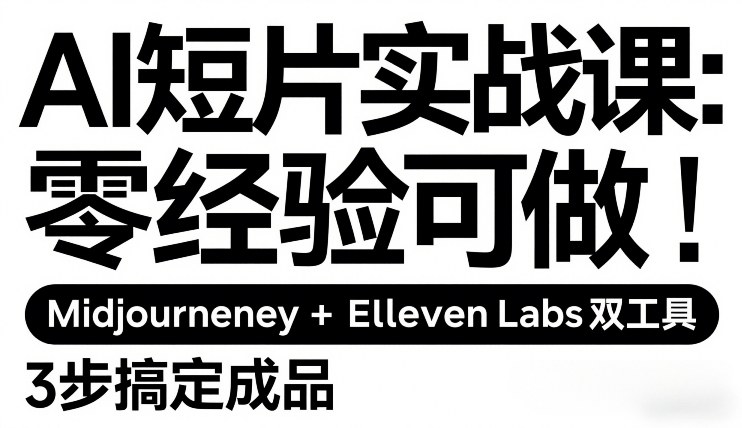 AI短片实战课：零经验可做，Midjourney+ElevenLabs双工具，3步搞定成品-禾谷轻创网