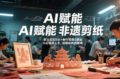 AI赋能非遗剪纸，地标性建筑爆款视频，单日变现8张+制作简单0基础，小白容易上手，保姆级拆解教程-禾谷轻创网