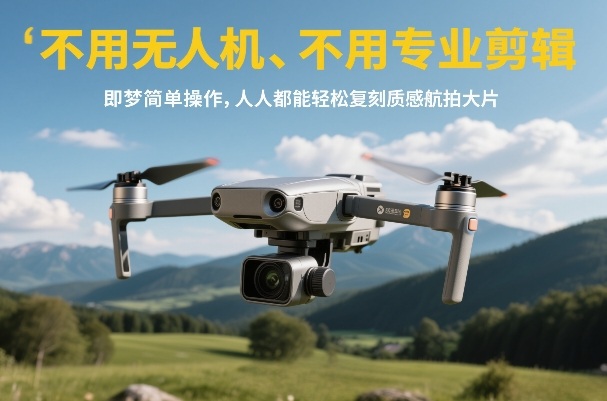 不用无人机、不用专业剪辑，即梦简单操作，人人都能轻松复刻质感航拍大片-禾谷轻创网
