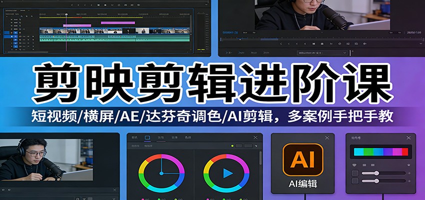 剪映剪辑进阶课：短视频/横屏/AE/达芬奇调色/AI剪辑，多案例手把手教-禾谷轻创网