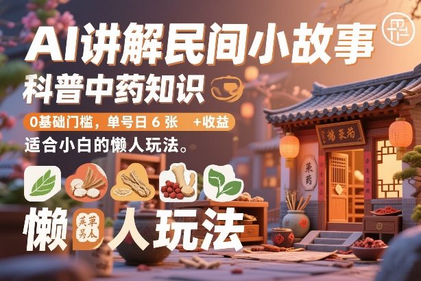 AI讲解民间小故事，科普中药知识，0基础门槛，单号日6张+收益，适合小白的懒人玩法-禾谷轻创网