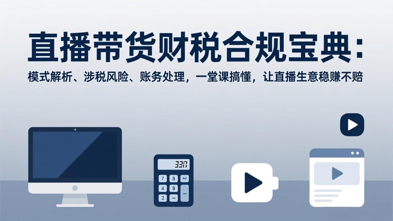 直播带货财税合规宝典：模式解析、涉税风险、账务处理，一堂课搞懂，让直播生意稳赚不赔-禾谷轻创网