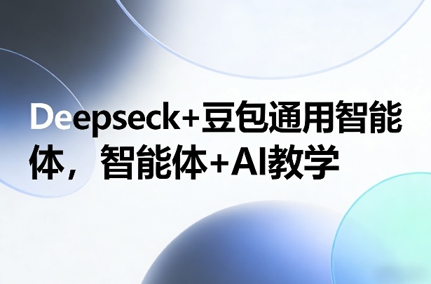 Deepseck+豆包通用智能体，智能体+AI教学-禾谷轻创网