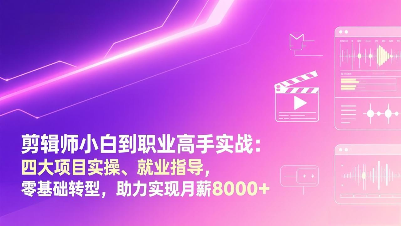 剪辑师小白到职业高手实战：四大项目实操、就业指导，零基础转型，助力实现月薪8000+-禾谷轻创网