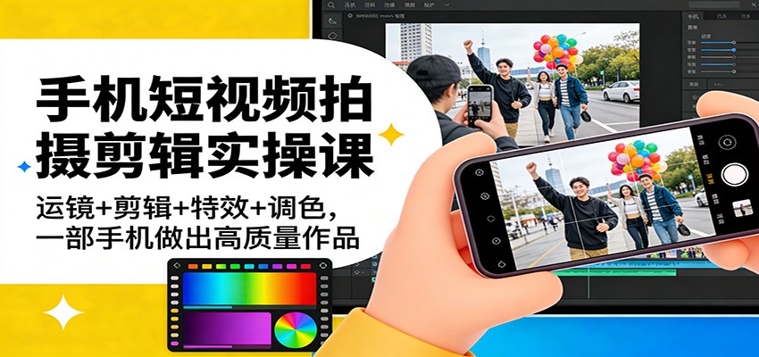 手机短视频拍摄剪辑实操课：运镜+剪辑+特效+调色，一部手机做出高质量作品-禾谷轻创网