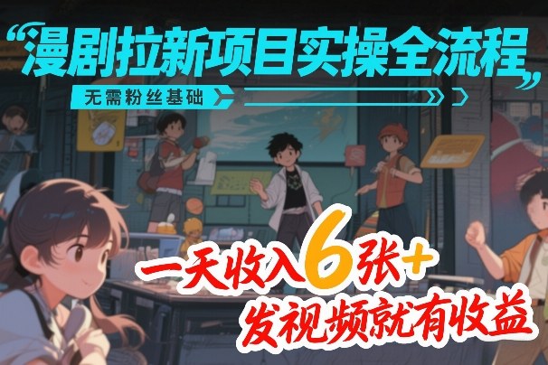 漫剧拉新项目实操全流程，无需粉丝基础，一天收入6张+，发视频就有收益-禾谷轻创网