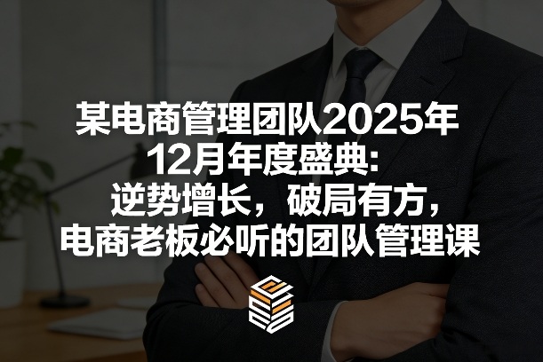 某电商管理团队2025年12月年度盛典：逆势增长，破局有方，电商老板必听的团队管理课-禾谷轻创网
