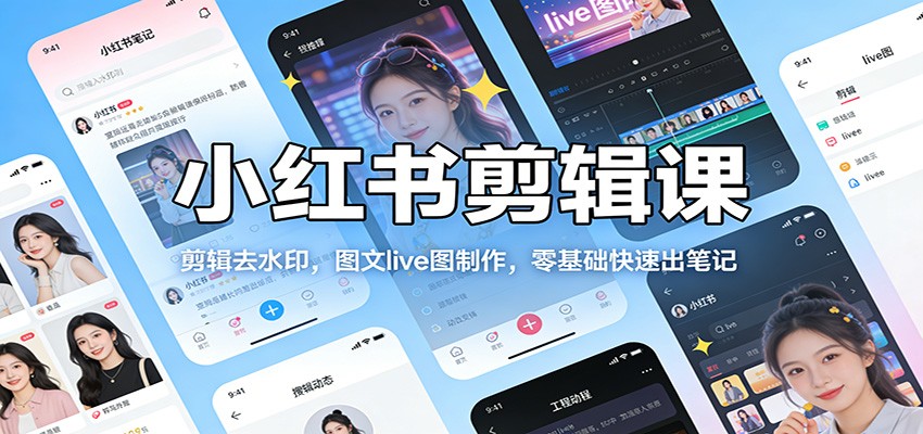 小红书剪辑课：剪辑去水印，图文live图制作，零基础快速出笔记-禾谷轻创网
