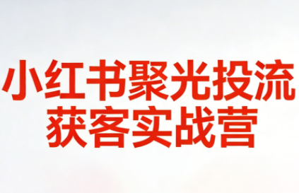 永曜·小红书聚光投流获客实战营-禾谷轻创网